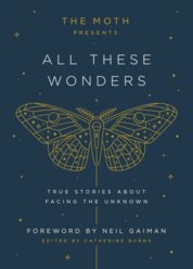 The Moth Presents All These Wonders: True Stories about Facing the Unknown