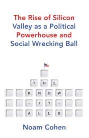 The Know It Alls The Rise of Silicon Valley as a Political Powerhouse and Social Wrecking Ball