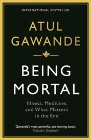 Being Mortal : Illness, Medicine and What Matters in the End