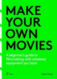 Make Your Own Movies: A Beginner's Guide to Filmmaking with Whatever Equipment You Have: A Guide to the Craft of Film Making