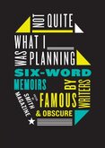 Not Quite What I Was Planning : And Other Six-Word Memoirs by Writers Ob